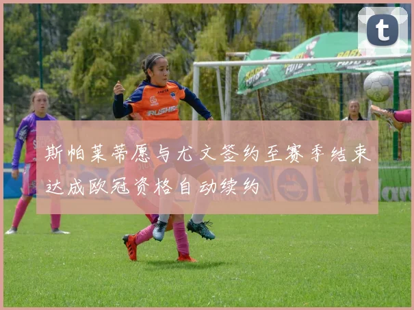 斯帕莱蒂愿与尤文签约至赛季结束达成欧冠资格自动续约