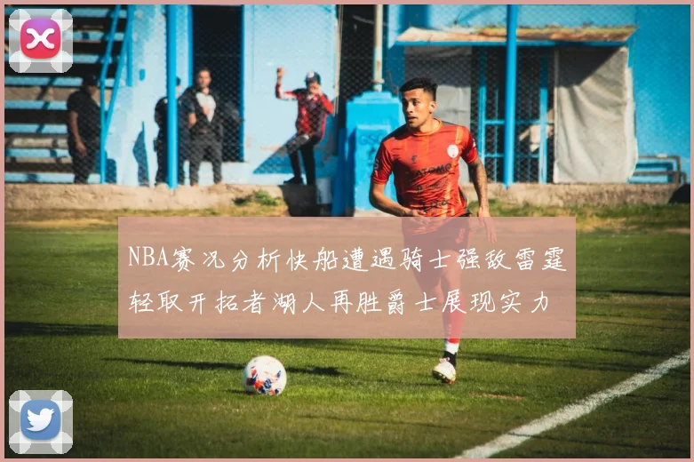 NBA赛况分析快船遭遇骑士强敌雷霆轻取开拓者湖人再胜爵士展现实力