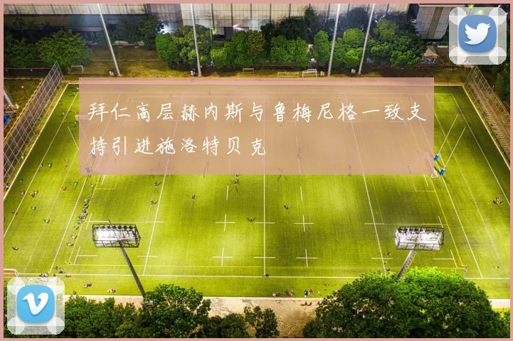 拜仁高层赫内斯与鲁梅尼格一致支持引进施洛特贝克