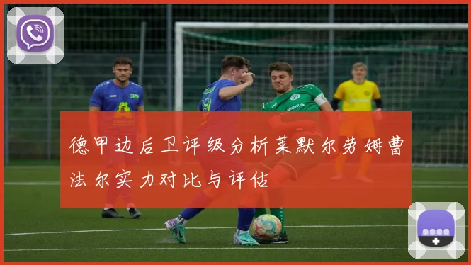 德甲边后卫评级分析莱默尔劳姆曹法尔实力对比与评估