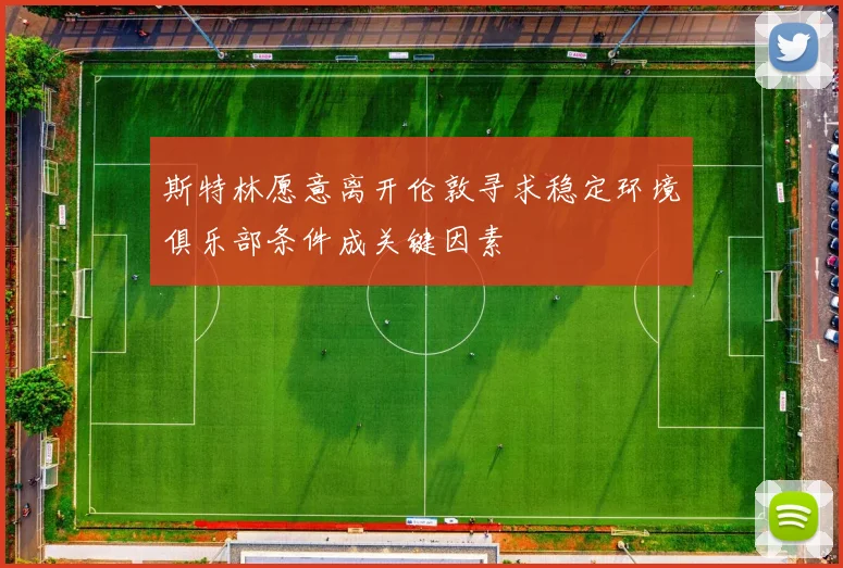 斯特林愿意离开伦敦寻求稳定环境俱乐部条件成关键因素