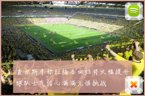 查尔斯李称拉梅洛回归将大幅提升球队士气信心满满无惧挑战