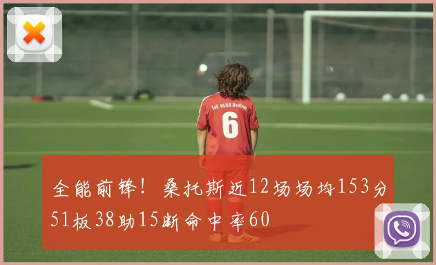 全能前锋！桑托斯近12场场均153分51板38助15断命中率60