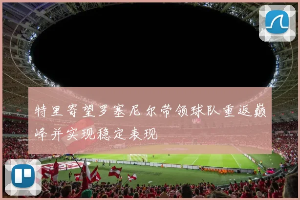 特里寄望罗塞尼尔带领球队重返巅峰并实现稳定表现