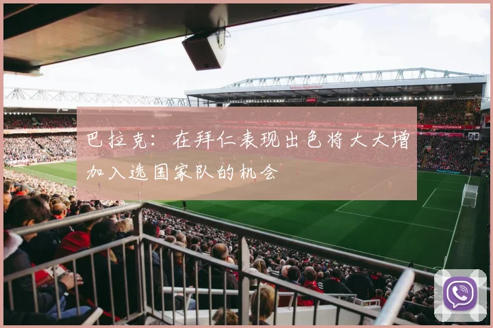 巴拉克：在拜仁表现出色将大大增加入选国家队的机会