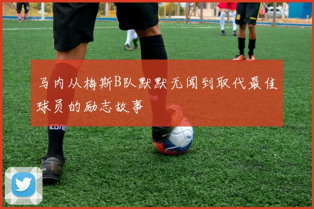 马内从梅斯B队默默无闻到取代最佳球员的励志故事