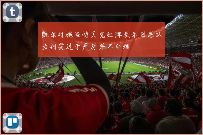 凯尔对施洛特贝克红牌表示困惑认为判罚过于严厉并不合理